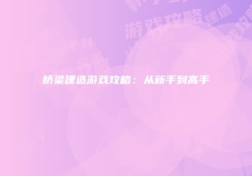 桥梁建造游戏攻略：从新手到高手