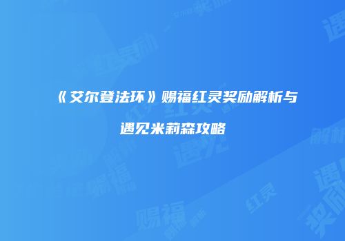 《艾尔登法环》赐福红灵奖励解析与遇见米莉森攻略