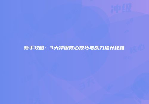 新手攻略：3天冲级核心技巧与战力提升秘籍