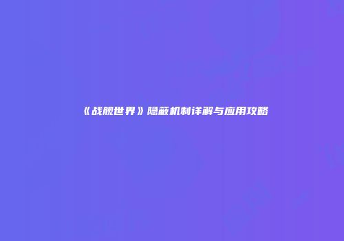 《战舰世界》隐蔽机制详解与应用攻略