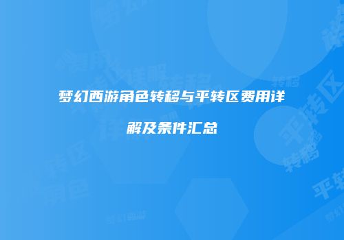 梦幻西游角色转移与平转区费用详解及条件汇总