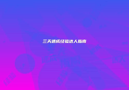 三天速成经验达人指南
