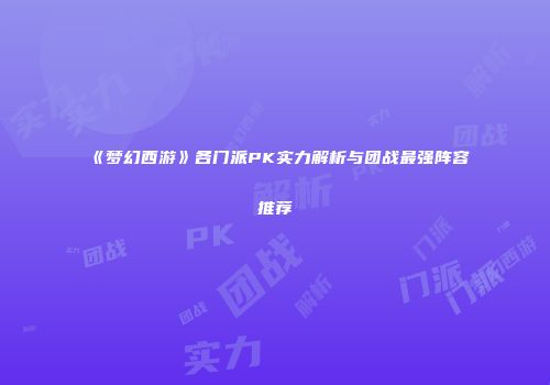 《梦幻西游》各门派PK实力解析与团战最强阵容推荐