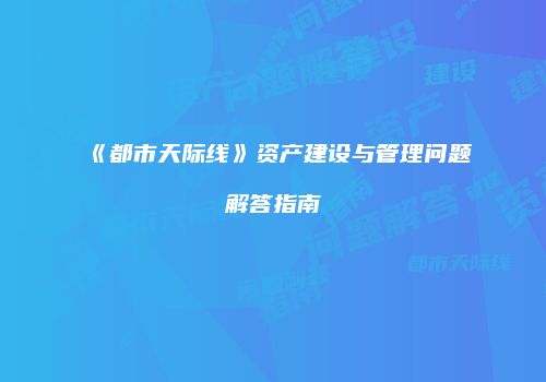 《都市天际线》资产建设与管理问题解答指南