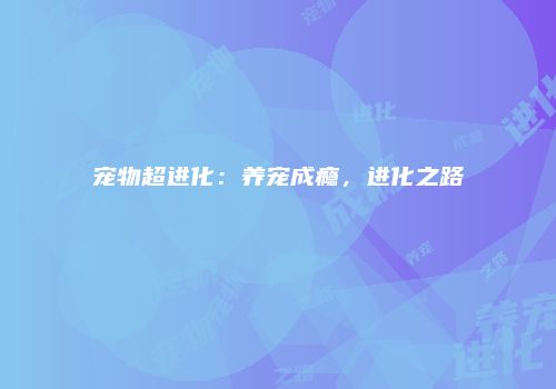宠物超进化：养宠成瘾，进化之路