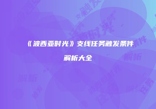 《波西亚时光》支线任务触发条件解析大全