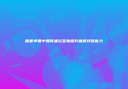魔兽争霸中如何通过宝物提升角色特殊能力