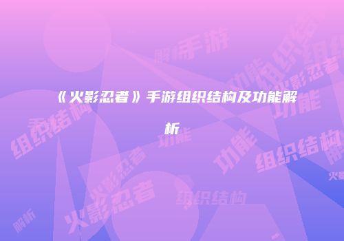 《火影忍者》手游组织结构及功能解析