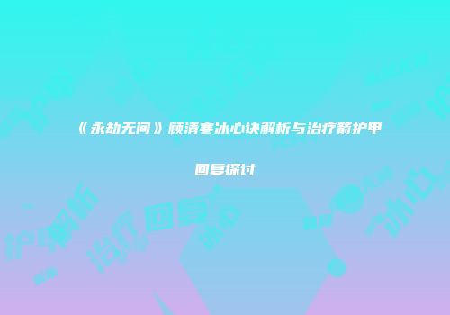 《永劫无间》顾清寒冰心诀解析与治疗箭护甲回复探讨