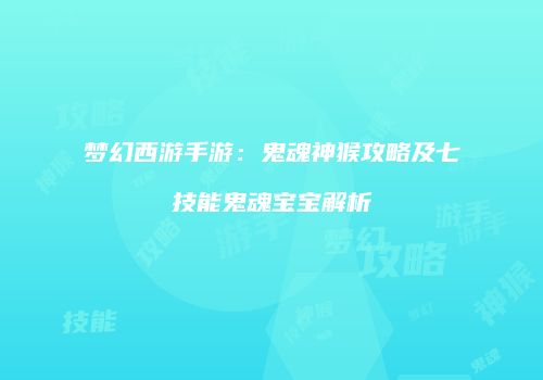 梦幻西游手游：鬼魂神猴攻略及七技能鬼魂宝宝解析