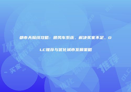 都市天际线攻略：顺风车系统、解决买家不足、DLC推荐与优化城市发展策略