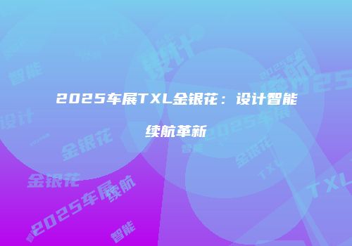 2025车展TXL金银花：设计智能续航革新