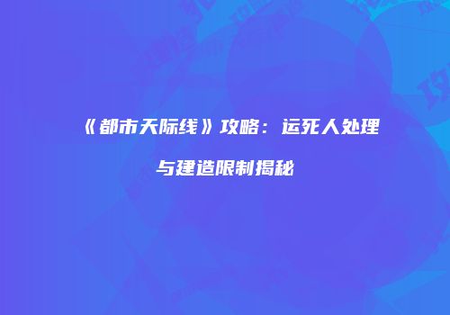 《都市天际线》攻略：运死人处理与建造限制揭秘