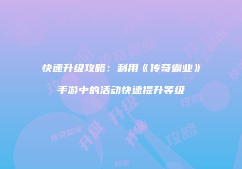 快速升级攻略：利用《传奇霸业》手游中的活动快速提升等级