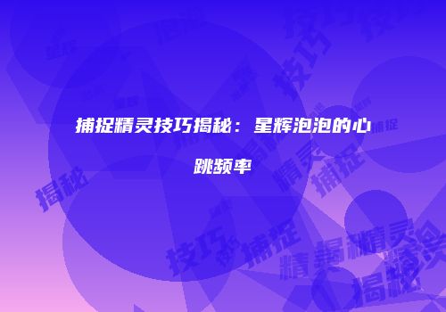 捕捉精灵技巧揭秘：星辉泡泡的心跳频率