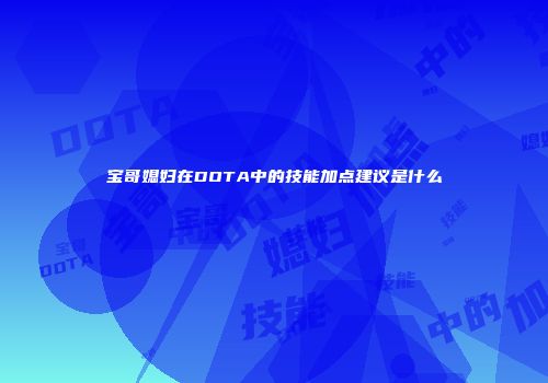 宝哥媳妇在DOTA中的技能加点建议是什么