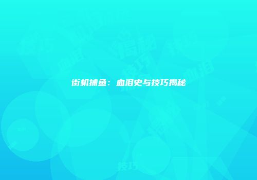 街机捕鱼：血泪史与技巧揭秘