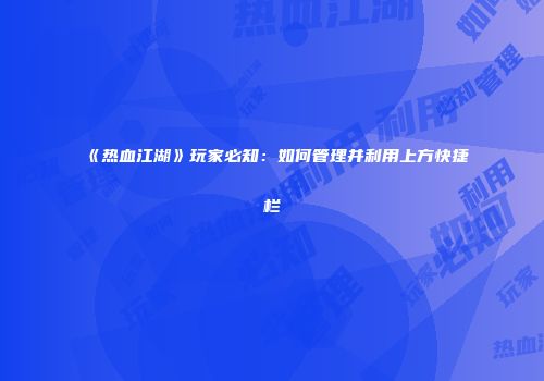 《热血江湖》玩家必知：如何管理并利用上方快捷栏