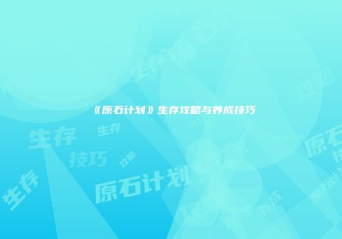 《原石计划》生存攻略与养成技巧