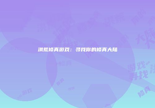 洪荒修真游戏：寻找你的修真大陆
