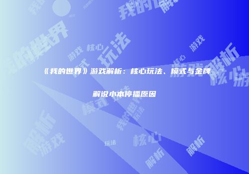 《我的世界》游戏解析：核心玩法、模式与金牌解说小本停播原因