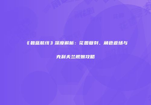《碧蓝航线》深度解析：花园复刻、角色返场与克利夫兰舰娘攻略