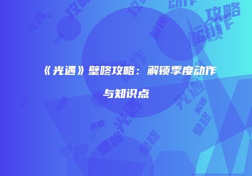《光遇》壁咚攻略：解锁季度动作与知识点