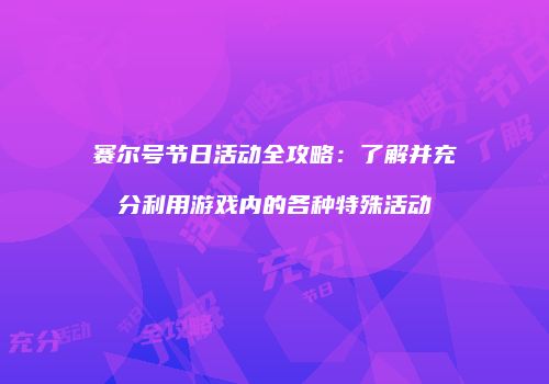 赛尔号节日活动全攻略：了解并充分利用游戏内的各种特殊活动