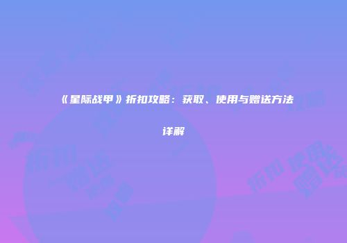 《星际战甲》折扣攻略：获取、使用与赠送方法详解