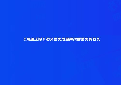 《热血江湖》石头丢失后如何找回丢失的石头