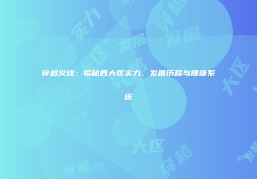 穿越火线：揭秘各大区实力、发展历程与健康系统