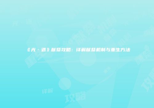 《光·遇》献祭攻略：详解献祭机制与重生方法