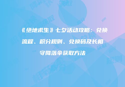 《绝地求生》七夕活动攻略：兑换流程、积分规则、兑换码及长相守降落伞获取方法