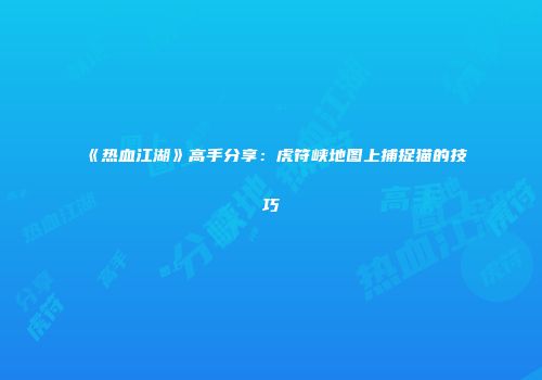 《热血江湖》高手分享：虎符峡地图上捕捉猫的技巧