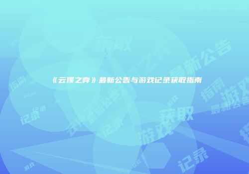 《云顶之弈》最新公告与游戏记录获取指南