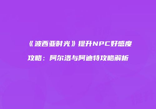 《波西亚时光》提升NPC好感度攻略：阿尔洛与阿迪特攻略解析