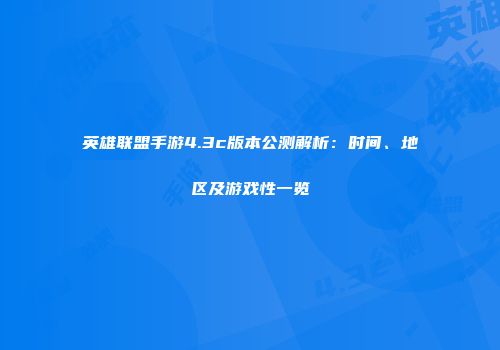 英雄联盟手游4.3c版本公测解析：时间、地区及游戏性一览
