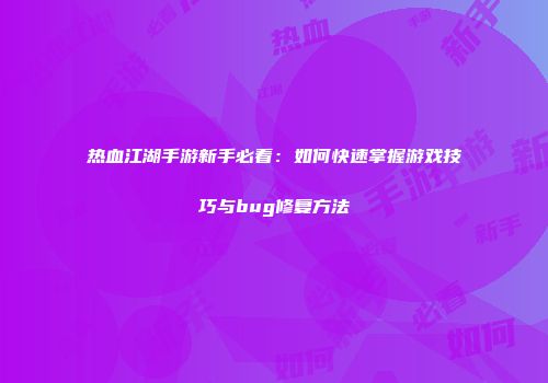 热血江湖手游新手必看:如何快速掌握游戏技巧与bug修复方法