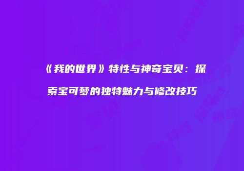 《我的世界》特性与神奇宝贝：探索宝可梦的独特魅力与修改技巧