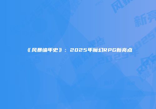 《风暴编年史》：2025年魔幻RPG新亮点