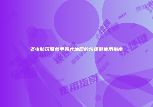 老电脑玩魔兽争霸大地图的快捷键使用指南