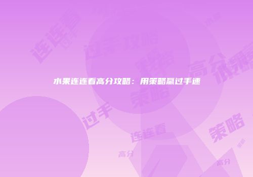 水果连连看高分攻略：用策略赢过手速