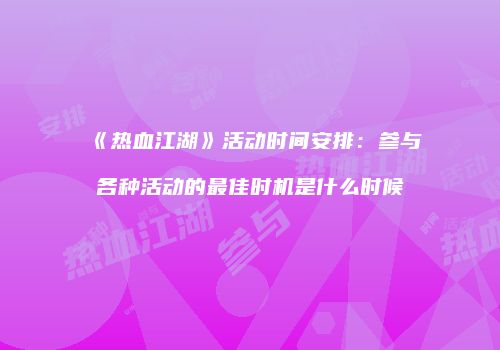 《热血江湖》活动时间安排：参与各种活动的最佳时机是什么时候