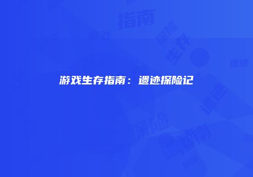 游戏生存指南：遗迹探险记