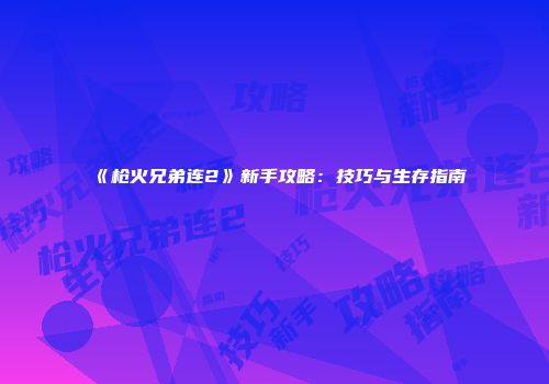 《枪火兄弟连2》新手攻略：技巧与生存指南