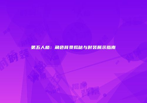 第五人格：角色背景揭秘与时装展示指南