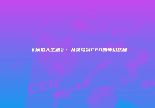 《模拟人生路》：从菜鸟到CEO的奇幻旅程
