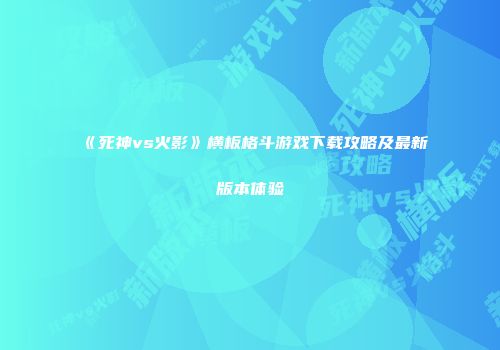 《死神vs火影》横板格斗游戏下载攻略及最新版本体验