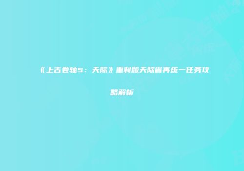 《上古卷轴5：天际》重制版天际省再统一任务攻略解析