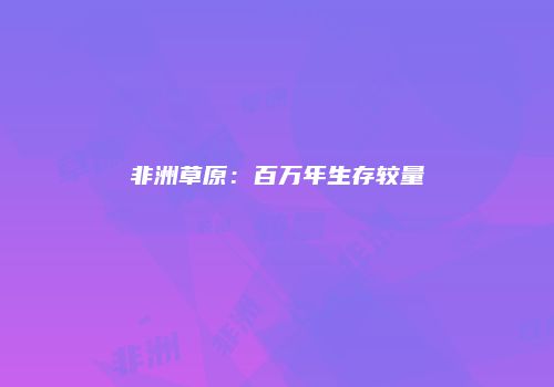 非洲草原：百万年生存较量